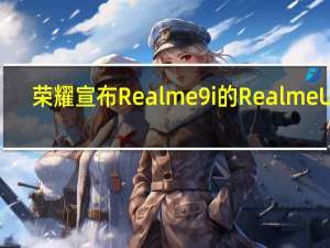 荣耀宣布Realme9i的RealmeUI3.0早期访问计划 8i的公开测试版