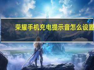 荣耀手机充电提示音怎么设置（手机充电提示音怎么设置）