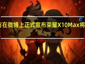荣耀手机官方在微博上正式宣布荣耀X10Max将在7月2日正式发布