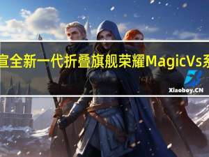荣耀手机正式官宣全新一代折叠旗舰荣耀MagicVs系列将在11月23日发布