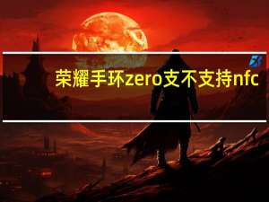 荣耀手环zero支不支持nfc（荣耀手环zero）