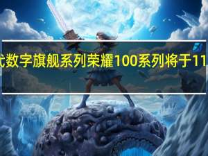 荣耀新一代数字旗舰系列荣耀100系列将于11月23日正式发布
