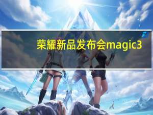 荣耀新品发布会magic3（华为荣耀3c发布会）