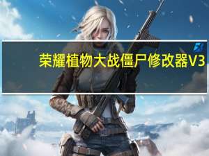 荣耀植物大战僵尸修改器 V3.60 全能版（荣耀植物大战僵尸修改器 V3.60 全能版功能简介）