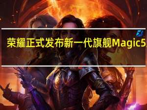 荣耀正式发布新一代旗舰Magic5系列