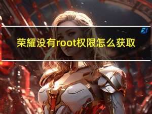 荣耀没有root权限怎么获取（root权限怎么获取）