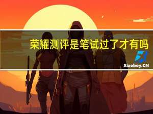 荣耀测评是笔试过了才有吗（荣耀9测评）