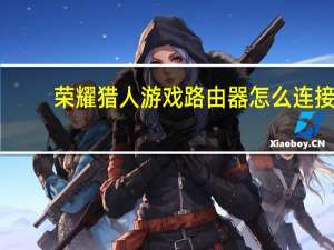 荣耀猎人游戏路由器怎么连接（荣耀猎人游戏路由）