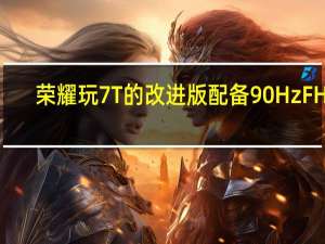 荣耀玩7T的改进版配备90Hz FHD+显示屏上线