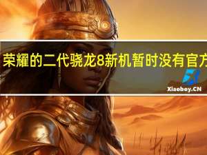 荣耀的二代骁龙8新机暂时没有官方消息