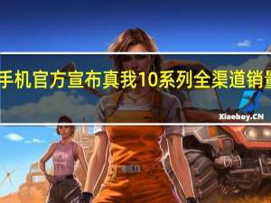 荣耀真我手机官方宣布真我10系列全渠道销量已突破20万台