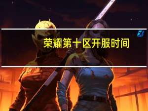 荣耀第十区开服时间（荣耀第十区）