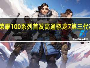 荣耀100系列首发高通骁龙7第三代芯片组