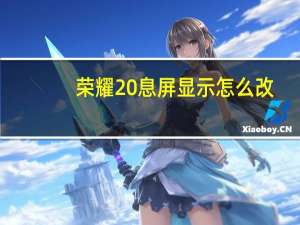 荣耀20息屏显示怎么改（荣耀20息屏显示）