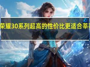 荣耀30系列超高的性价比更适合莘莘学子