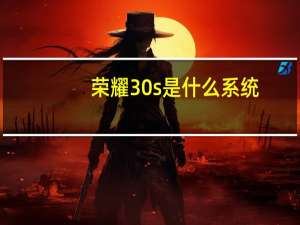 荣耀30s是什么系统