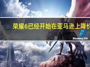 荣耀6已经开始在亚马逊上降价