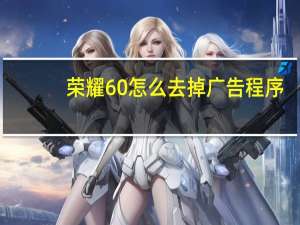 荣耀60怎么去掉广告程序