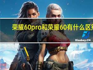 荣耀60pro和荣耀60有什么区别（荣耀60pro）