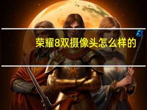 荣耀8双摄像头怎么样的