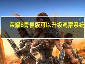 荣耀8青春版可以升级鸿蒙系统吗（华为荣耀8青春版）