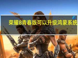 荣耀8青春版可以升级鸿蒙系统吗（华为荣耀8青春版）