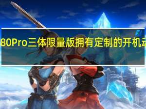 荣耀80 Pro三体限量版拥有定制的开机动画与主题