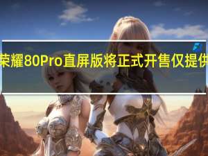 荣耀80Pro直屏版将正式开售仅提供12GB+256GB一种规格