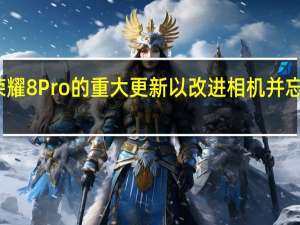 荣耀8Pro的重大更新以改进相机并忘记错误