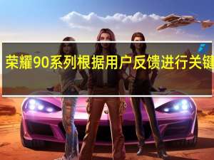 荣耀90系列根据用户反馈进行关键升级