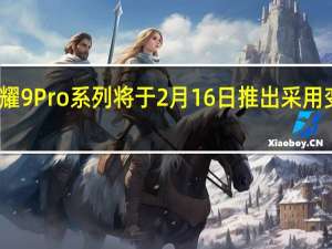 荣耀9Pro系列将于2月16日推出采用变色设计