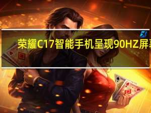 荣耀C17智能手机呈现90 HZ屏幕