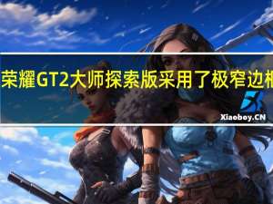 荣耀GT2大师探索版采用了极窄边框设计
