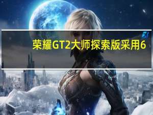 荣耀GT2大师探索版采用6.7英寸中置挖孔柔性直屏