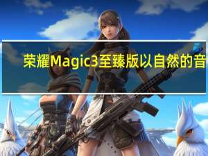 荣耀Magic3至臻版以自然的音色