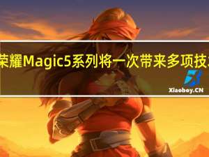 荣耀Magic5系列将一次带来多项技术突破