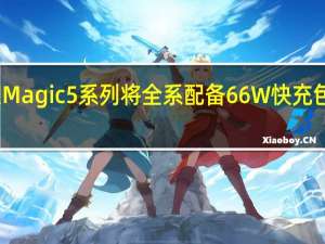 荣耀Magic5系列将全系配备66W快充包括至臻版