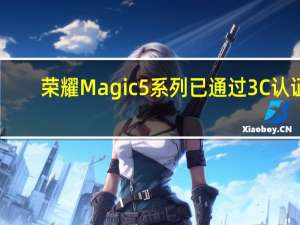 荣耀Magic5系列已通过3C认证
