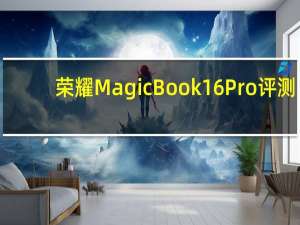 荣耀MagicBook 16 Pro评测：多屏协同的智慧办公时代