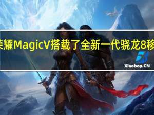 荣耀MagicV搭载了全新一代骁龙8移动平台