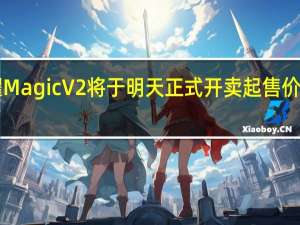 荣耀MagicV2将于明天正式开卖起售价是8999元