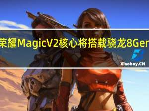 荣耀MagicV2核心将搭载骁龙8Gen2芯片