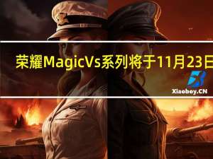 荣耀MagicVs系列将于11月23日14:30正式发布