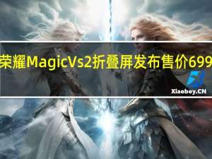 荣耀Magic Vs2折叠屏发布 售价6999元起