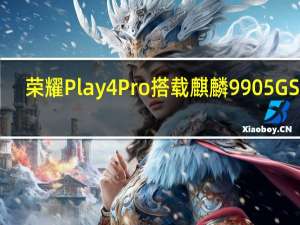 荣耀Play 4 Pro搭载麒麟990 5G SoC