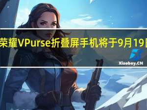 荣耀V Purse折叠屏手机将于9月19日发布