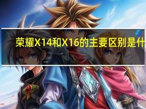 荣耀X14和X16的主要区别是什么
