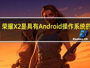荣耀X2是具有Android操作系统的设备