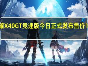 荣耀X40GT竞速版今日正式发布售价1799元起