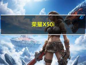 荣耀X50i+开启预售：一亿像素+OLED屏  首发1599元起